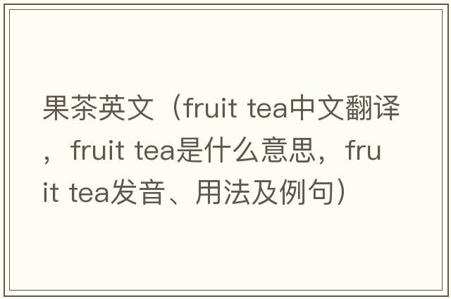 果茶英文（fruit tea中文翻譯，fruit tea是什么意思，fruit tea發(fā)音、用法及例句）
