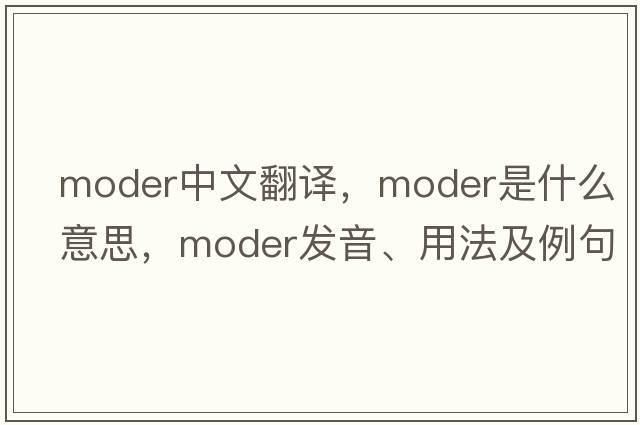 moder中文翻譯，moder是什么意思，moder發(fā)音、用法及例句