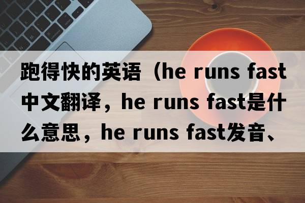 跑得快的英語（he runs fast中文翻譯，he runs fast是什么意思，he runs fast發(fā)音、用法及例句）