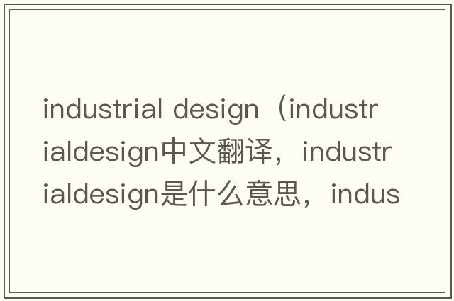 industrial design（industrialdesign中文翻譯，industrialdesign是什么意思，industrialdesign發(fā)音、用法及例句）