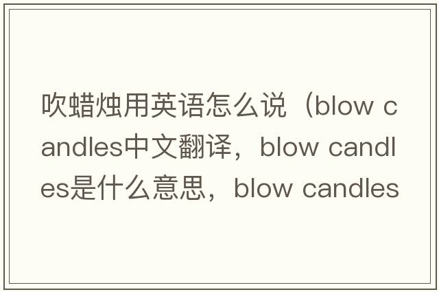 吹蠟燭用英語怎么說（blow candles中文翻譯，blow candles是什么意思，blow candles發(fā)音、用法及例句）