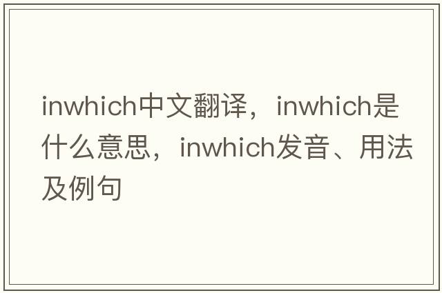 inwhich中文翻譯，inwhich是什么意思，inwhich發(fā)音、用法及例句
