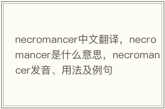 necromancer中文翻譯，necromancer是什么意思，necromancer發(fā)音、用法及例句
