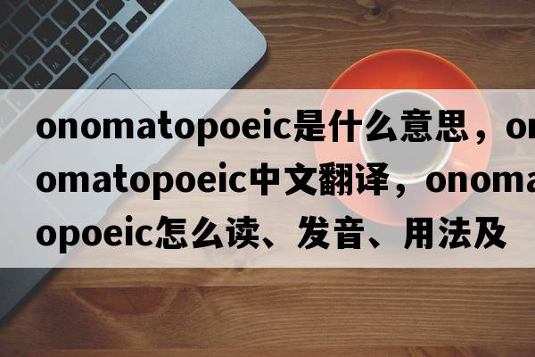 onomatopoeic是什么意思，onomatopoeic中文翻譯，onomatopoeic怎么讀、發(fā)音、用法及例句