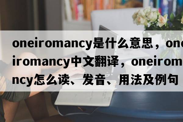 oneiromancy是什么意思，oneiromancy中文翻譯，oneiromancy怎么讀、發(fā)音、用法及例句