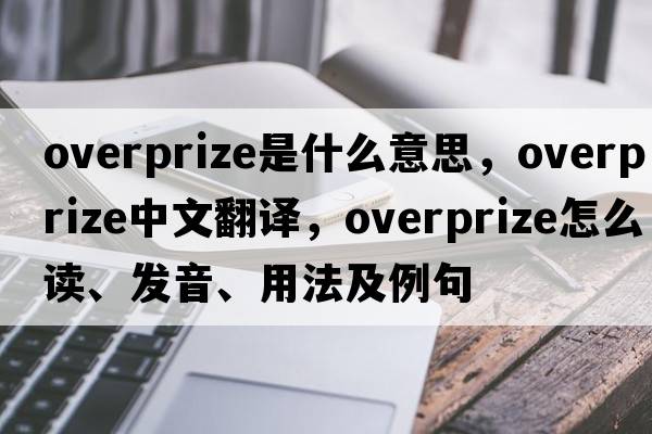 overprize是什么意思，overprize中文翻譯，overprize怎么讀、發(fā)音、用法及例句