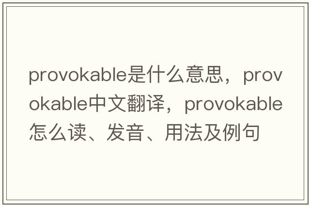 provokable是什么意思，provokable中文翻譯，provokable怎么讀、發(fā)音、用法及例句