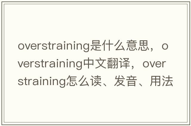 overstraining是什么意思，overstraining中文翻譯，overstraining怎么讀、發(fā)音、用法及例句