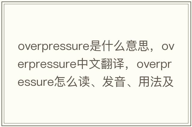 overpressure是什么意思，overpressure中文翻譯，overpressure怎么讀、發(fā)音、用法及例句