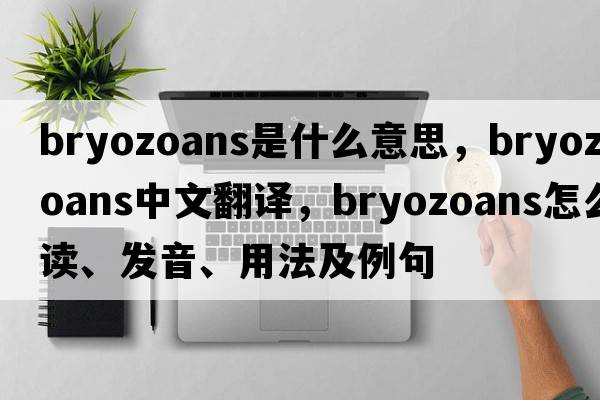 bryozoans是什么意思，bryozoans中文翻譯，bryozoans怎么讀、發(fā)音、用法及例句