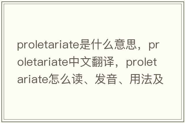 proletariate是什么意思，proletariate中文翻譯，proletariate怎么讀、發(fā)音、用法及例句