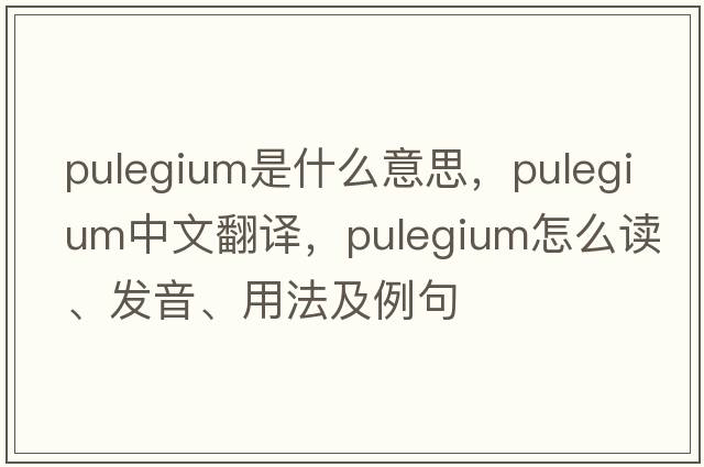 pulegium是什么意思，pulegium中文翻譯，pulegium怎么讀、發(fā)音、用法及例句