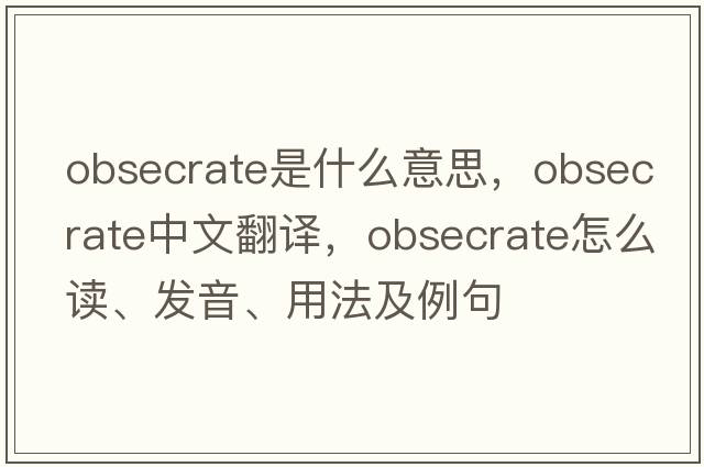 obsecrate是什么意思，obsecrate中文翻譯，obsecrate怎么讀、發(fā)音、用法及例句