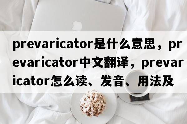 prevaricator是什么意思，prevaricator中文翻譯，prevaricator怎么讀、發(fā)音、用法及例句