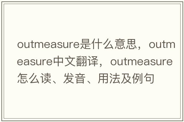 outmeasure是什么意思，outmeasure中文翻譯，outmeasure怎么讀、發(fā)音、用法及例句