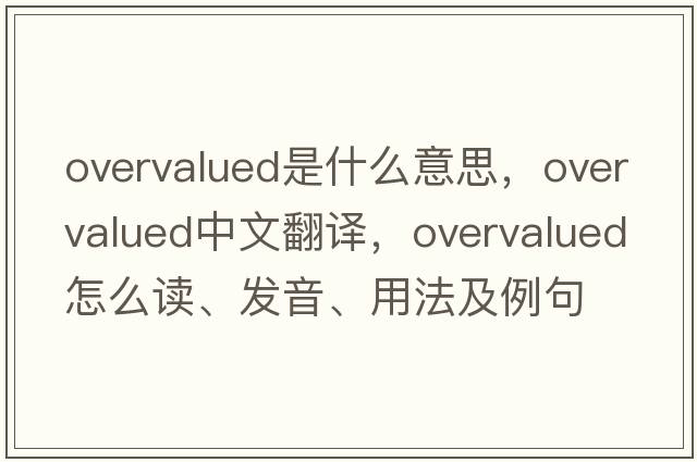 overvalued是什么意思，overvalued中文翻譯，overvalued怎么讀、發(fā)音、用法及例句