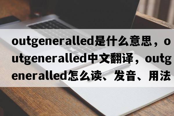outgeneralled是什么意思，outgeneralled中文翻譯，outgeneralled怎么讀、發(fā)音、用法及例句