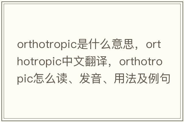 orthotropic是什么意思，orthotropic中文翻譯，orthotropic怎么讀、發(fā)音、用法及例句