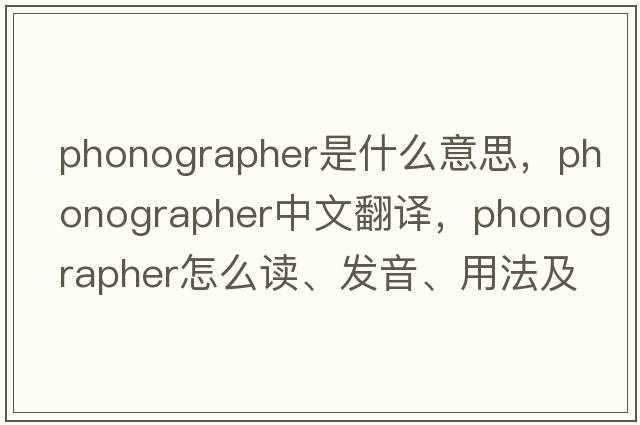 phonographer是什么意思，phonographer中文翻譯，phonographer怎么讀、發(fā)音、用法及例句