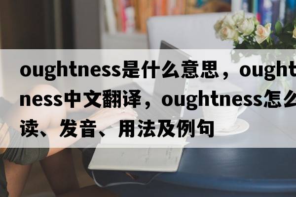 oughtness是什么意思，oughtness中文翻譯，oughtness怎么讀、發(fā)音、用法及例句