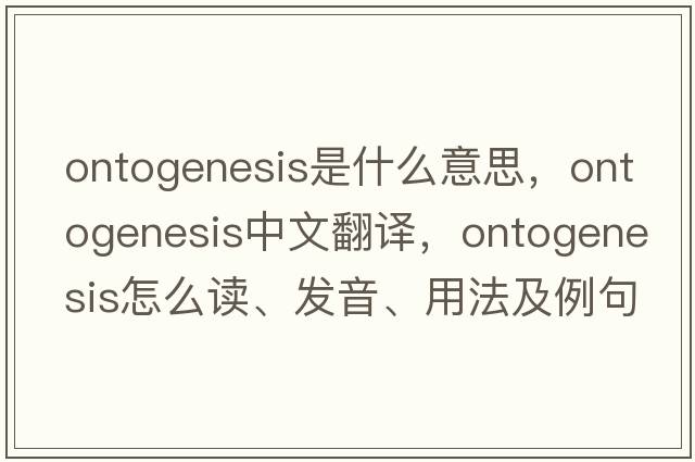 ontogenesis是什么意思，ontogenesis中文翻譯，ontogenesis怎么讀、發(fā)音、用法及例句