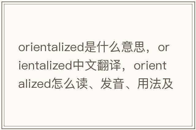 orientalized是什么意思，orientalized中文翻譯，orientalized怎么讀、發(fā)音、用法及例句