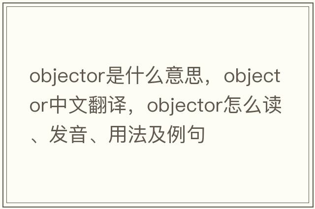 objector是什么意思，objector中文翻譯，objector怎么讀、發(fā)音、用法及例句