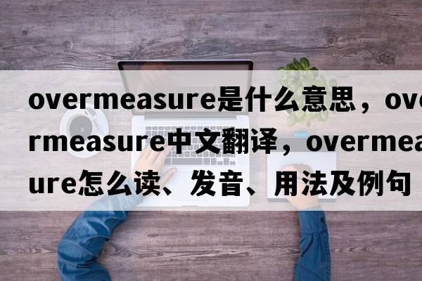 overmeasure是什么意思，overmeasure中文翻譯，overmeasure怎么讀、發(fā)音、用法及例句