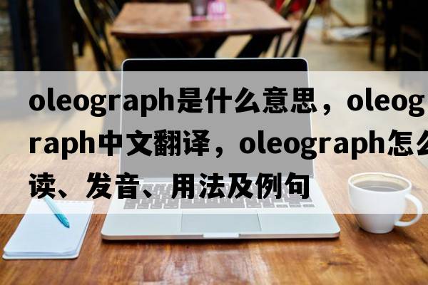 oleograph是什么意思，oleograph中文翻譯，oleograph怎么讀、發(fā)音、用法及例句