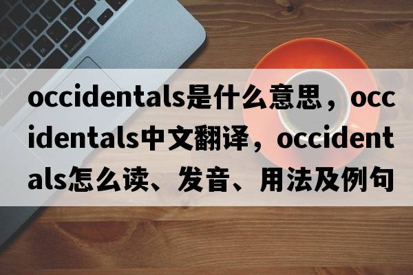 occidentals是什么意思，occidentals中文翻譯，occidentals怎么讀、發(fā)音、用法及例句