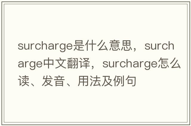 surcharge是什么意思，surcharge中文翻譯，surcharge怎么讀、發(fā)音、用法及例句