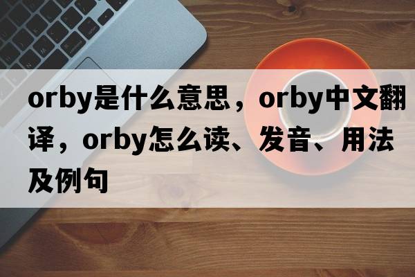 orby是什么意思，orby中文翻譯，orby怎么讀、發(fā)音、用法及例句