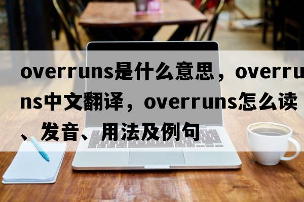 overruns是什么意思，overruns中文翻譯，overruns怎么讀、發(fā)音、用法及例句