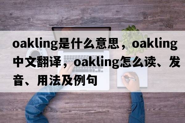 oakling是什么意思，oakling中文翻譯，oakling怎么讀、發(fā)音、用法及例句