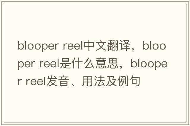 blooper reel中文翻譯，blooper reel是什么意思，blooper reel發(fā)音、用法及例句