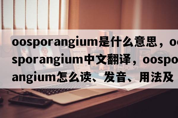 oosporangium是什么意思，oosporangium中文翻譯，oosporangium怎么讀、發(fā)音、用法及例句