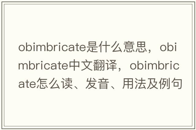 obimbricate是什么意思，obimbricate中文翻譯，obimbricate怎么讀、發(fā)音、用法及例句