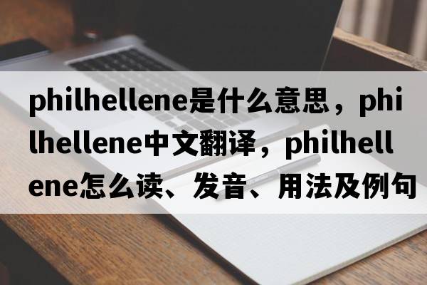 philhellene是什么意思，philhellene中文翻譯，philhellene怎么讀、發(fā)音、用法及例句