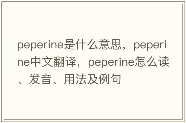 peperine是什么意思，peperine中文翻譯，peperine怎么讀、發(fā)音、用法及例句