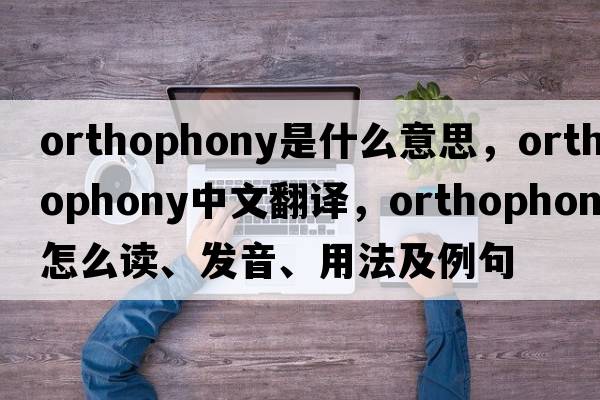 orthophony是什么意思，orthophony中文翻譯，orthophony怎么讀、發(fā)音、用法及例句