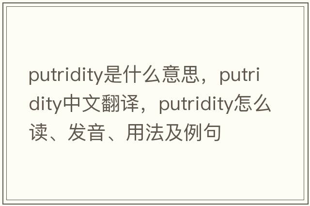 putridity是什么意思，putridity中文翻譯，putridity怎么讀、發(fā)音、用法及例句