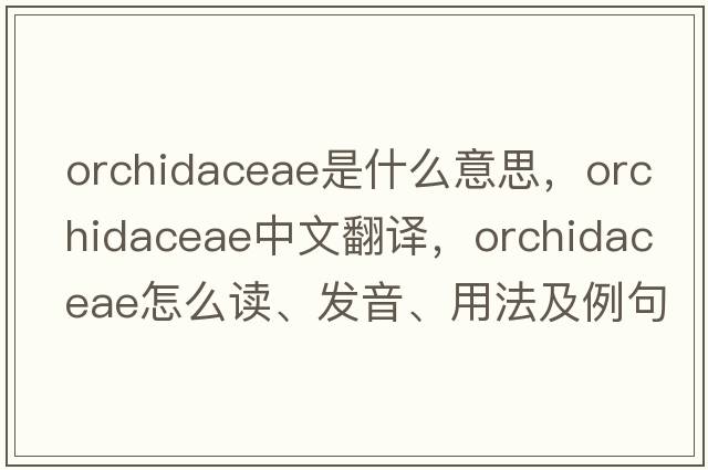 Orchidaceae是什么意思，Orchidaceae中文翻譯，Orchidaceae怎么讀、發(fā)音、用法及例句