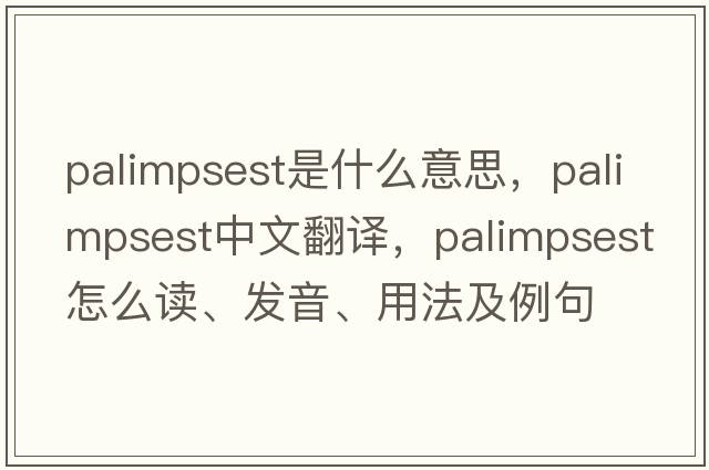 palimpsest是什么意思，palimpsest中文翻譯，palimpsest怎么讀、發(fā)音、用法及例句