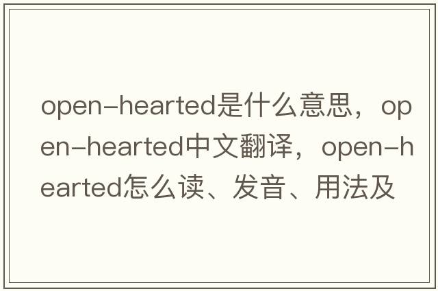 open-hearted是什么意思，open-hearted中文翻譯，open-hearted怎么讀、發(fā)音、用法及例句