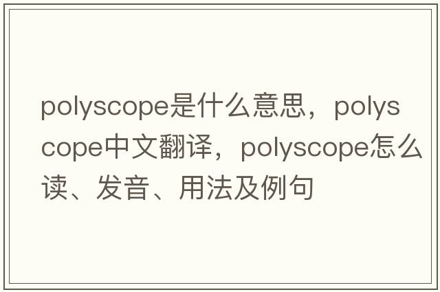 polyscope是什么意思，polyscope中文翻譯，polyscope怎么讀、發(fā)音、用法及例句