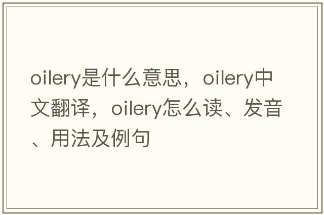 oilery是什么意思，oilery中文翻譯，oilery怎么讀、發(fā)音、用法及例句