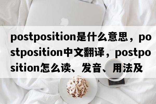 postposition是什么意思，postposition中文翻譯，postposition怎么讀、發(fā)音、用法及例句