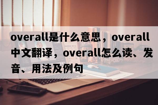 overall是什么意思，overall中文翻譯，overall怎么讀、發(fā)音、用法及例句