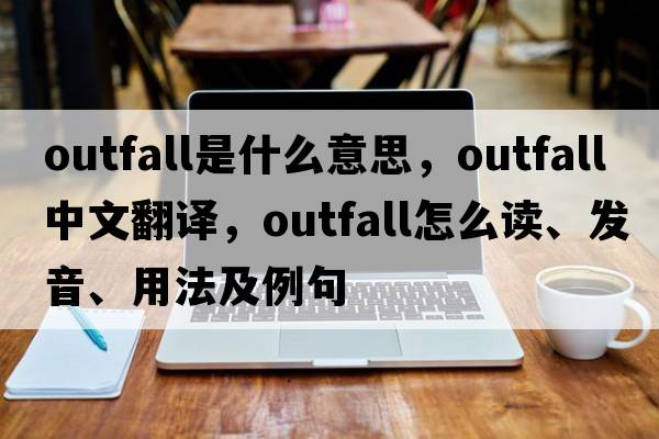 outfall是什么意思，outfall中文翻譯，outfall怎么讀、發(fā)音、用法及例句