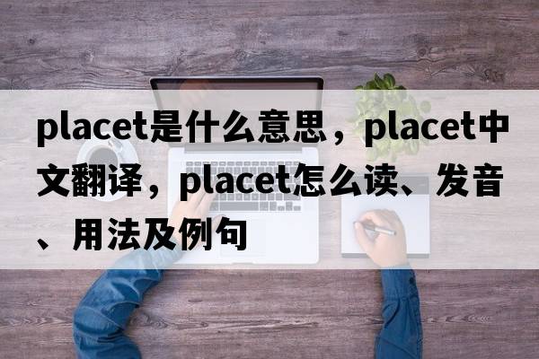 placet是什么意思，placet中文翻譯，placet怎么讀、發(fā)音、用法及例句